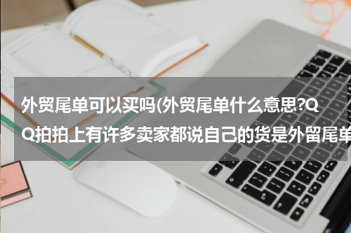 外贸尾单可以买吗(外贸尾单什么意思?QQ拍拍上有许多卖家都说自己的货是外留尾单?可不可信?)
