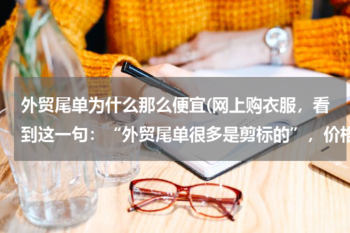 外贸尾单为什么那么便宜(网上购衣服，看到这一句：“外贸尾单很多是剪标的”，价格便宜些。为什么？)