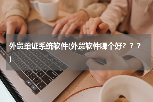 外贸单证系统软件(外贸软件哪个好？？？)