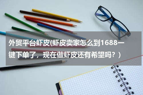 外贸平台虾皮(虾皮卖家怎么到1688一键下单了，现在做虾皮还有希望吗？)
