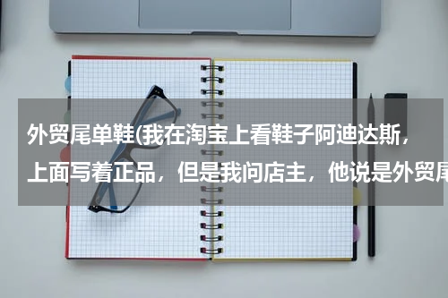 外贸尾单鞋(我在淘宝上看鞋子阿迪达斯，上面写着正品，但是我问店主，他说是外贸尾单，)