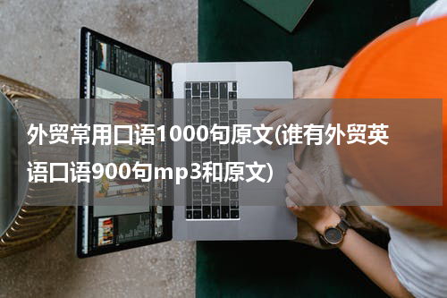 外贸常用口语1000句原文(谁有外贸英语口语900句mp3和原文)