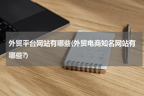 外贸平台网站有哪些(外贸电商知名网站有哪些?)