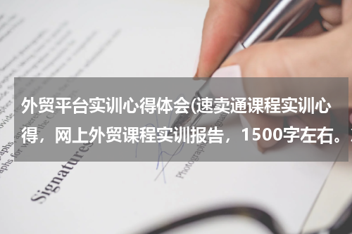 外贸平台实训心得体会(速卖通课程实训心得，网上外贸课程实训报告，1500字左右。急急急)