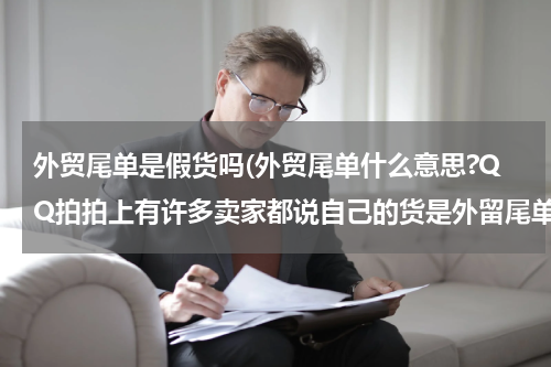 外贸尾单是假货吗(外贸尾单什么意思?QQ拍拍上有许多卖家都说自己的货是外留尾单?可不可信?)