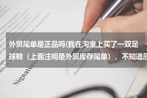 外贸尾单是正品吗(我在淘宝上买了一双足球鞋（上面注明是外贸库存尾单），不知道质量和正品的有何差别)