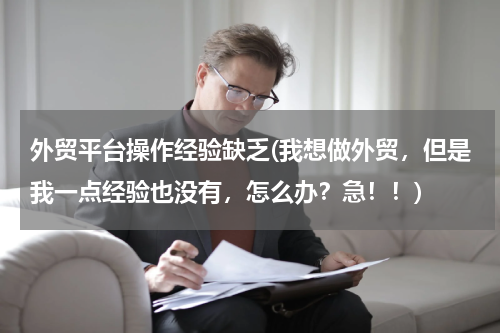 外贸平台操作经验缺乏(我想做外贸，但是我一点经验也没有，怎么办？急！！)