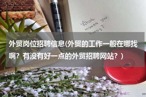 外贸岗位招聘信息(外贸的工作一般在哪找啊？有没有好一点的外贸招聘网站？)