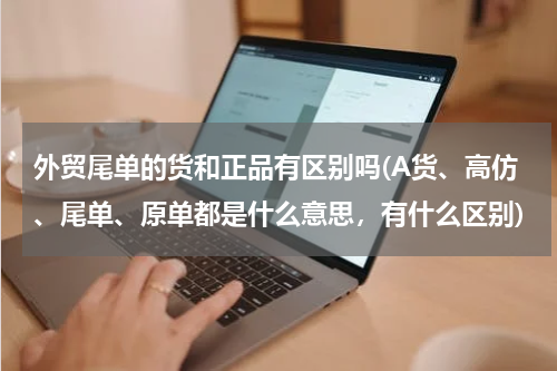 外贸尾单的货和正品有区别吗(A货、高仿、尾单、原单都是什么意思，有什么区别)