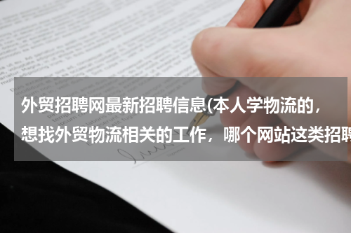 外贸招聘网最新招聘信息(本人学物流的，想找外贸物流相关的工作，哪个网站这类招聘信息比较多啊？)