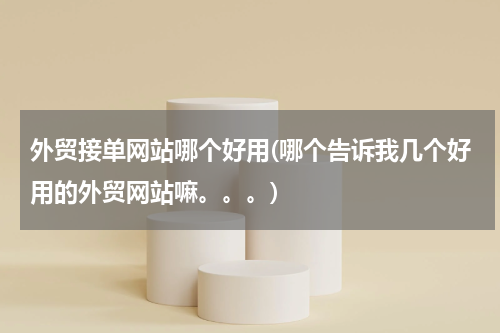 外贸接单网站哪个好用(哪个告诉我几个好用的外贸网站嘛。。。)