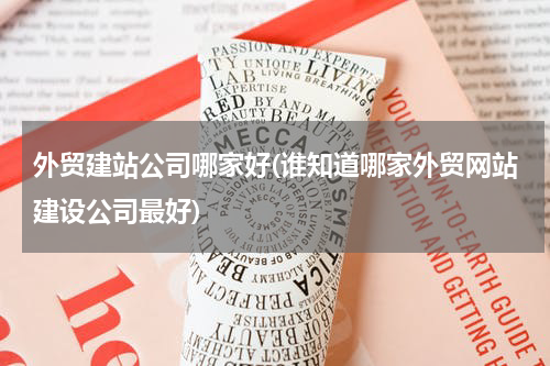 外贸建站公司哪家好(谁知道哪家外贸网站建设公司最好)
