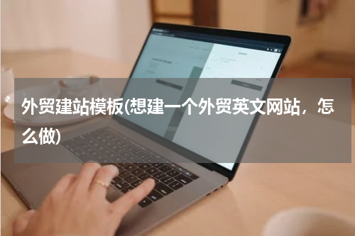 外贸建站模板(想建一个外贸英文网站，怎么做)