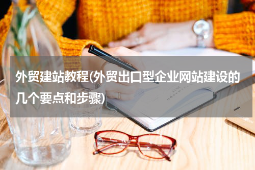 外贸建站教程(外贸出口型企业网站建设的几个要点和步骤)