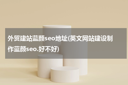 外贸建站蓝颜seo地址(英文网站建设制作蓝颜seo.好不好)