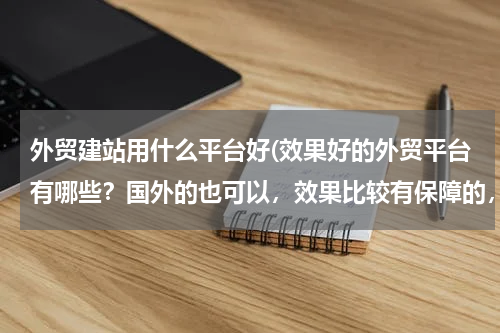 外贸建站用什么平台好(效果好的外贸平台有哪些？国外的也可以，效果比较有保障的，是B2B平台)
