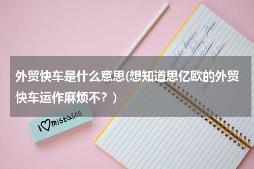 外贸快车是什么意思(想知道思亿欧的外贸快车运作麻烦不？)
