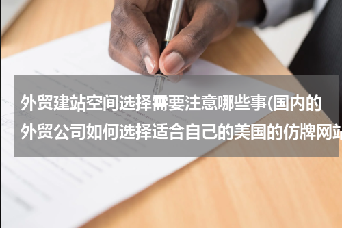 外贸建站空间选择需要注意哪些事(国内的外贸公司如何选择适合自己的美国的仿牌网站空间？)