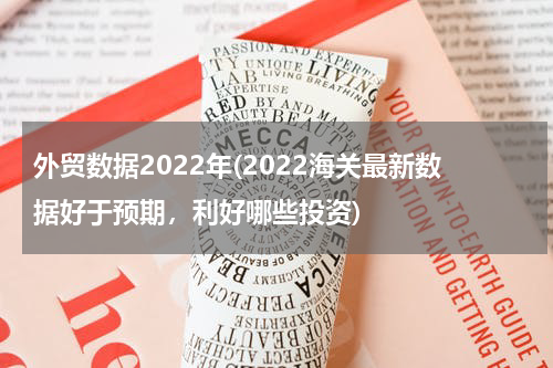 外贸数据2022年(2022海关最新数据好于预期，利好哪些投资)