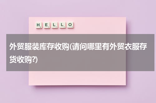 外贸服装库存收购(请问哪里有外贸衣服存货收购?)