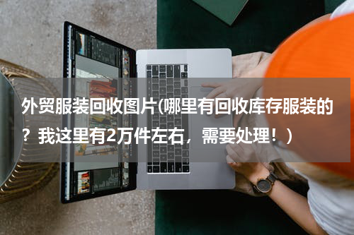 外贸服装回收图片(哪里有回收库存服装的？我这里有2万件左右，需要处理！)