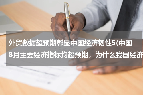 外贸数据超预期彰显中国经济韧性5(中国8月主要经济指标均超预期，为什么我国经济韧性好？)