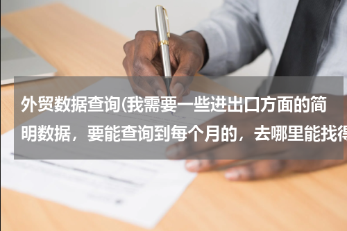 外贸数据查询(我需要一些进出口方面的简明数据，要能查询到每个月的，去哪里能找得到？)