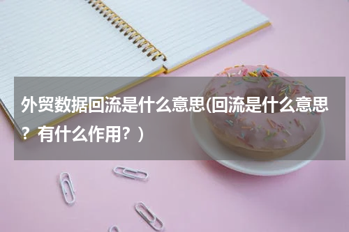 外贸数据回流是什么意思(回流是什么意思？有什么作用？)