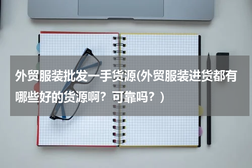 外贸服装批发一手货源(外贸服装进货都有哪些好的货源啊？可靠吗？)
