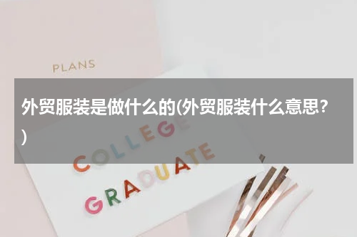 外贸服装是做什么的(外贸服装什么意思？)