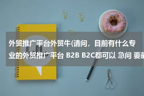 外贸推广平台外贸牛(请问，目前有什么专业的外贸推广平台 B2B B2C都可以 急问 要最专业，最好的 谢谢)