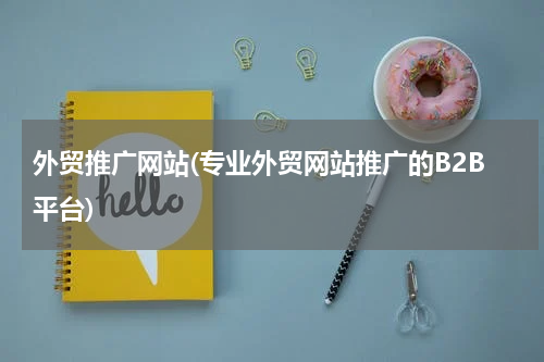 外贸推广网站(专业外贸网站推广的B2B平台)