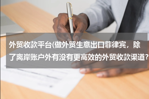 外贸收款平台(做外贸生意出口菲律宾，除了离岸账户外有没有更高效的外贸收款渠道？)