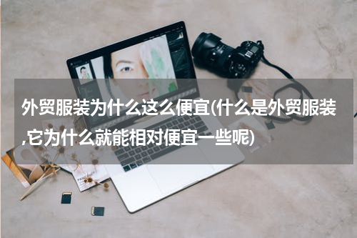 外贸服装为什么这么便宜(什么是外贸服装,它为什么就能相对便宜一些呢)