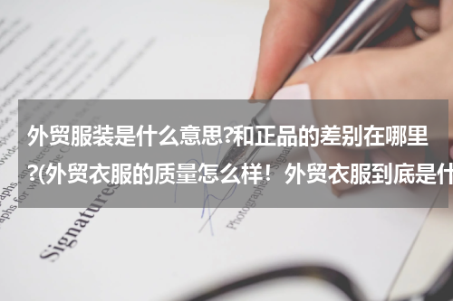 外贸服装是什么意思?和正品的差别在哪里?(外贸衣服的质量怎么样！外贸衣服到底是什么衣服？)