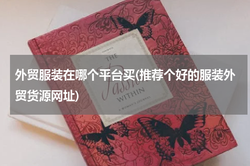 外贸服装在哪个平台买(推荐个好的服装外贸货源网址)