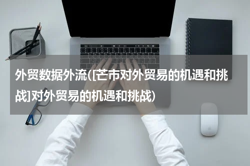 外贸数据外流([芒市对外贸易的机遇和挑战]对外贸易的机遇和挑战)