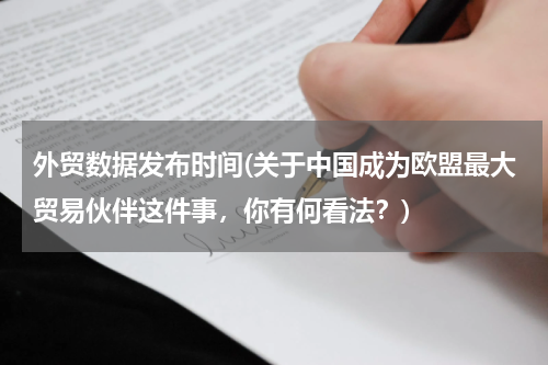外贸数据发布时间(关于中国成为欧盟最大贸易伙伴这件事，你有何看法？)