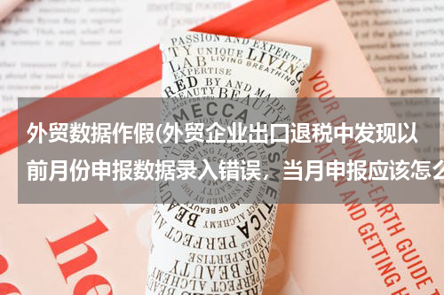 外贸数据作假(外贸企业出口退税中发现以前月份申报数据录入错误，当月申报应该怎么处理？)