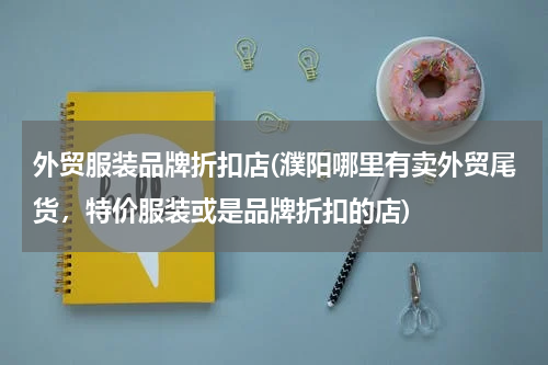 外贸服装品牌折扣店(濮阳哪里有卖外贸尾货，特价服装或是品牌折扣的店)