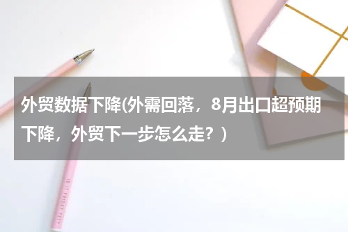 外贸数据下降(外需回落，8月出口超预期下降，外贸下一步怎么走？)