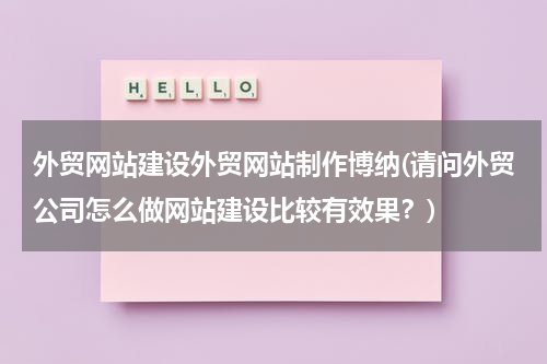 外贸网站建设外贸网站制作博纳(请问外贸公司怎么做网站建设比较有效果？)