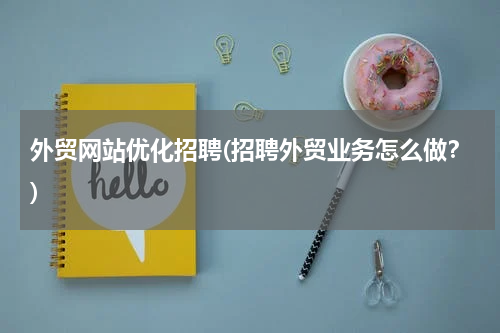 外贸网站优化招聘(招聘外贸业务怎么做？)