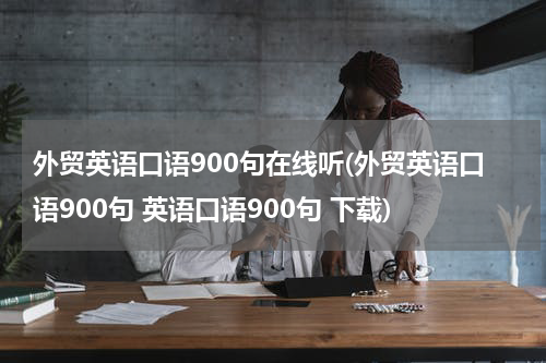 外贸英语口语900句在线听(外贸英语口语900句 英语口语900句 下载)