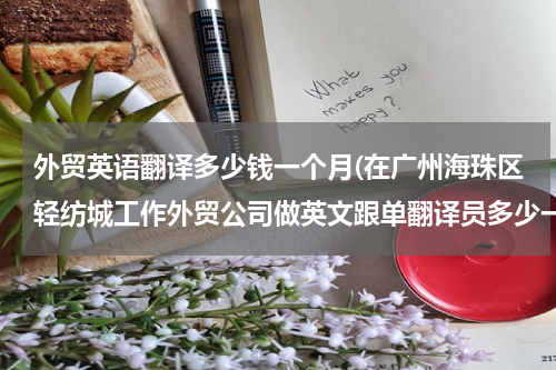 外贸英语翻译多少钱一个月(在广州海珠区轻纺城工作外贸公司做英文跟单翻译员多少一个月)