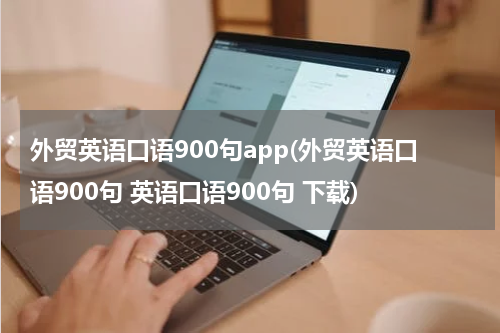 外贸英语口语900句app(外贸英语口语900句 英语口语900句 下载)