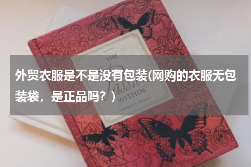 外贸衣服是不是没有包装(网购的衣服无包装袋，是正品吗？)