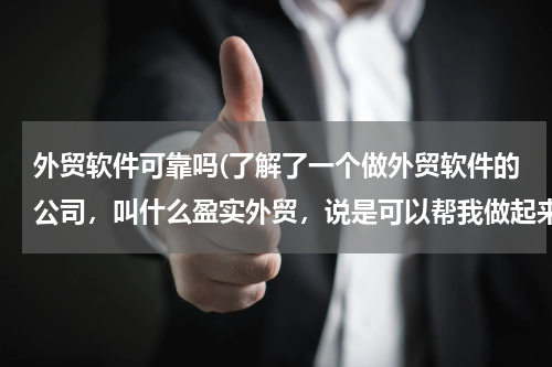 外贸软件可靠吗(了解了一个做外贸软件的公司，叫什么盈实外贸，说是可以帮我做起来外贸，我英文不好，靠谱吗？)