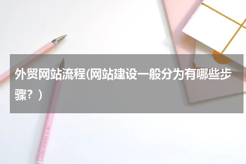 外贸网站流程(网站建设一般分为有哪些步骤？)