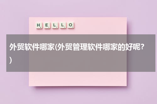 外贸软件哪家(外贸管理软件哪家的好呢？)